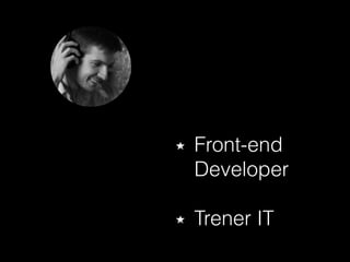 Front-end
Developer 
Trener IT
 