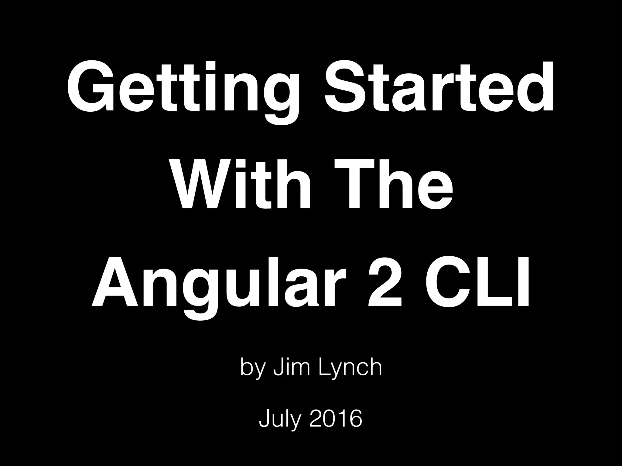 Getting Started With The Angular 2 CLI July 2016 by Jim Lynch 