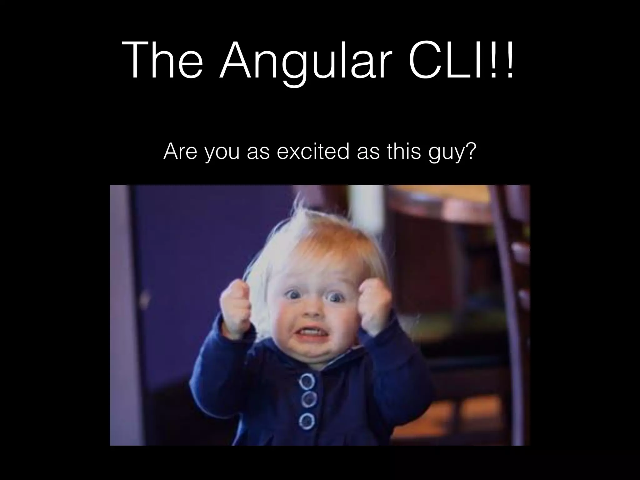 The Angular CLI!! Are you as excited as this guy? 