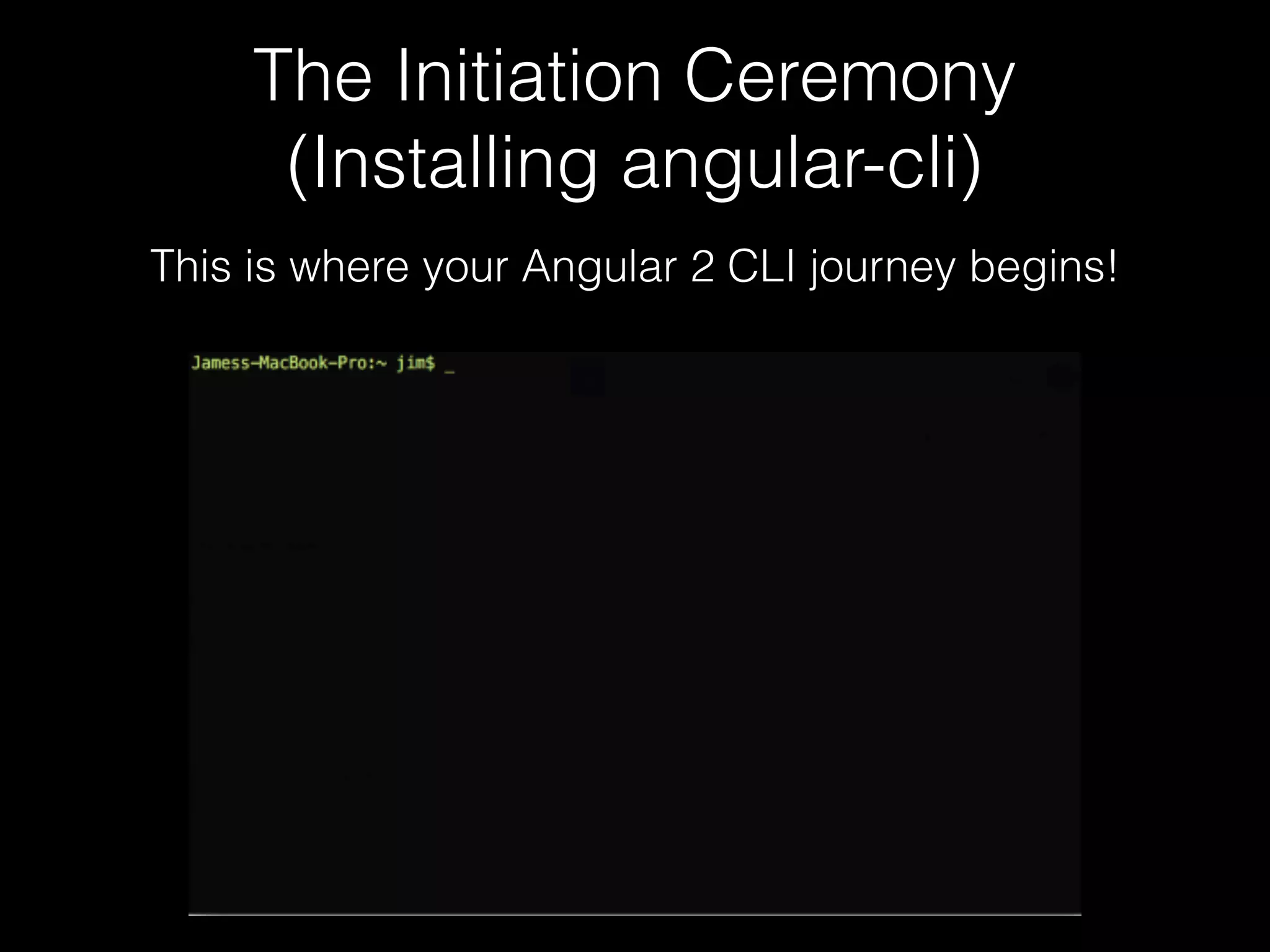 The Initiation Ceremony (Installing angular-cli) This is where your Angular 2 CLI journey begins! 