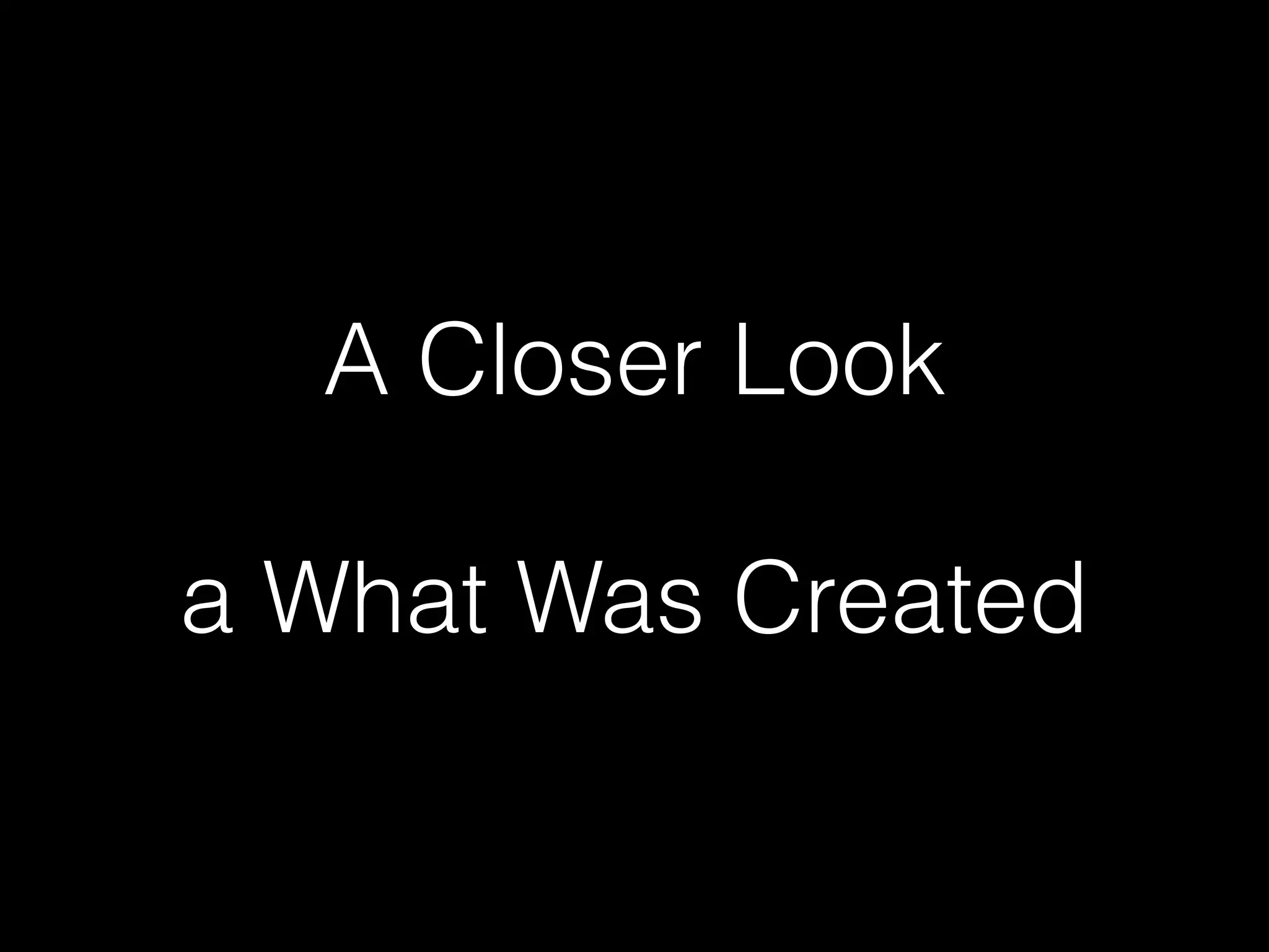 A Closer Look a What Was Created 