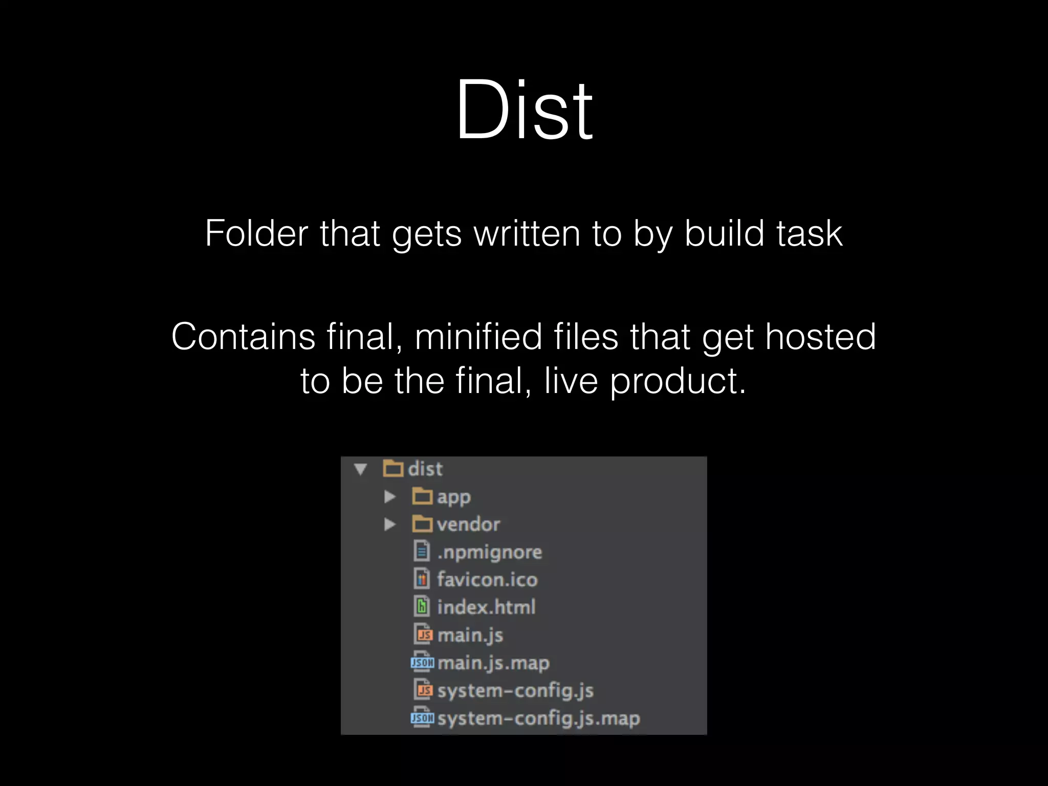 Dist Folder that gets written to by build task Contains ﬁnal, miniﬁed ﬁles that get hosted to be the ﬁnal, live product. 