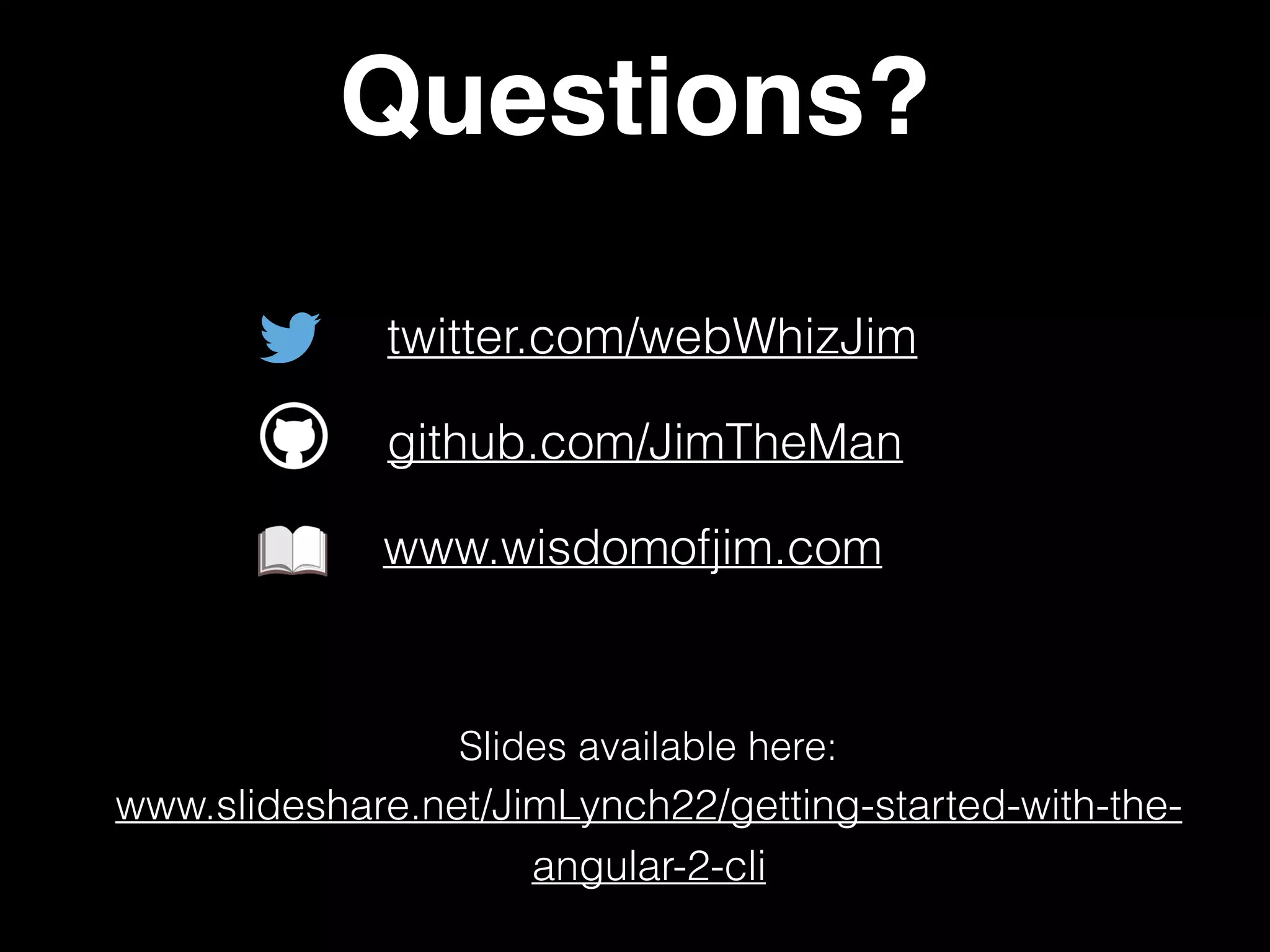 Questions? twitter.com/webWhizJim www.wisdomofjim.com Slides available here:   www.slideshare.net/JimLynch22/getting-started-with-the- angular-2-cli github.com/JimTheMan 