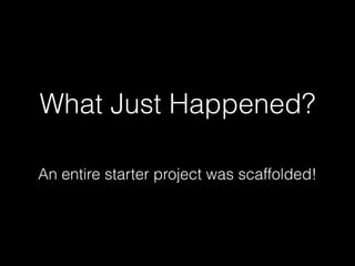 What Just Happened?
An entire starter project was scaffolded!
 