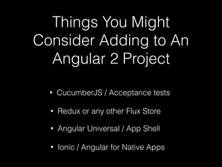 Things You Might
Consider Adding to An
Angular 2 Project
• Angular Universal / App Shell
• CucumberJS / Acceptance tests
• Redux or any other Flux Store
• Ionic / Angular for Native Apps
 