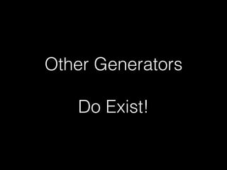Other Generators
Do Exist!
 