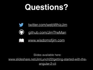 Questions?
twitter.com/webWhizJim
www.wisdomofjim.com
Slides available here:  
www.slideshare.net/JimLynch22/getting-started-with-the-
angular-2-cli
github.com/JimTheMan
 