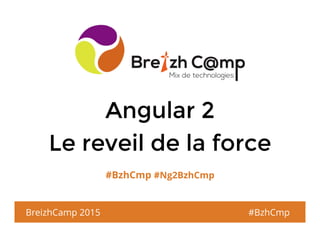 Angular 2Angular 2
Le reveil de la forceLe reveil de la force
#BzhCmp #Ng2BzhCmp
BreizhCamp 2015 #BzhCmp
 