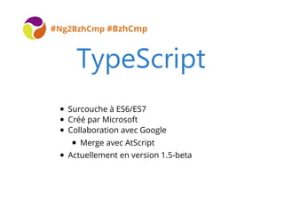#Ng2BzhCmp #BzhCmp
Surcouche à ES6/ES7
Créé par Microsoft
Collaboration avec Google
Merge avec AtScript
Actuellement en version 1.5-beta
 