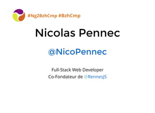 BreizhCamp 2015 #BzhCmp
Nicolas PennecNicolas Pennec
@NicoPennec@NicoPennec
Full-Stack Web Developer
Co-Fondateur de @RennesJS
#Ng2BzhCmp #BzhCmp
 