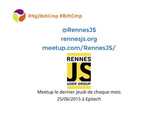 @RennesJS@RennesJS
rennesjs.orgrennesjs.org
meetup.com/RennesJS/meetup.com/RennesJS/
#Ng2BzhCmp #BzhCmp
Meetup le dernier jeudi de chaque mois
25/06/2015 à Epitech
 