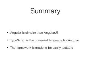 Summary
• Angular is simpler than AngularJS
• TypeScript is the preferred language for Angular
• The framework is made to be easily testable
 