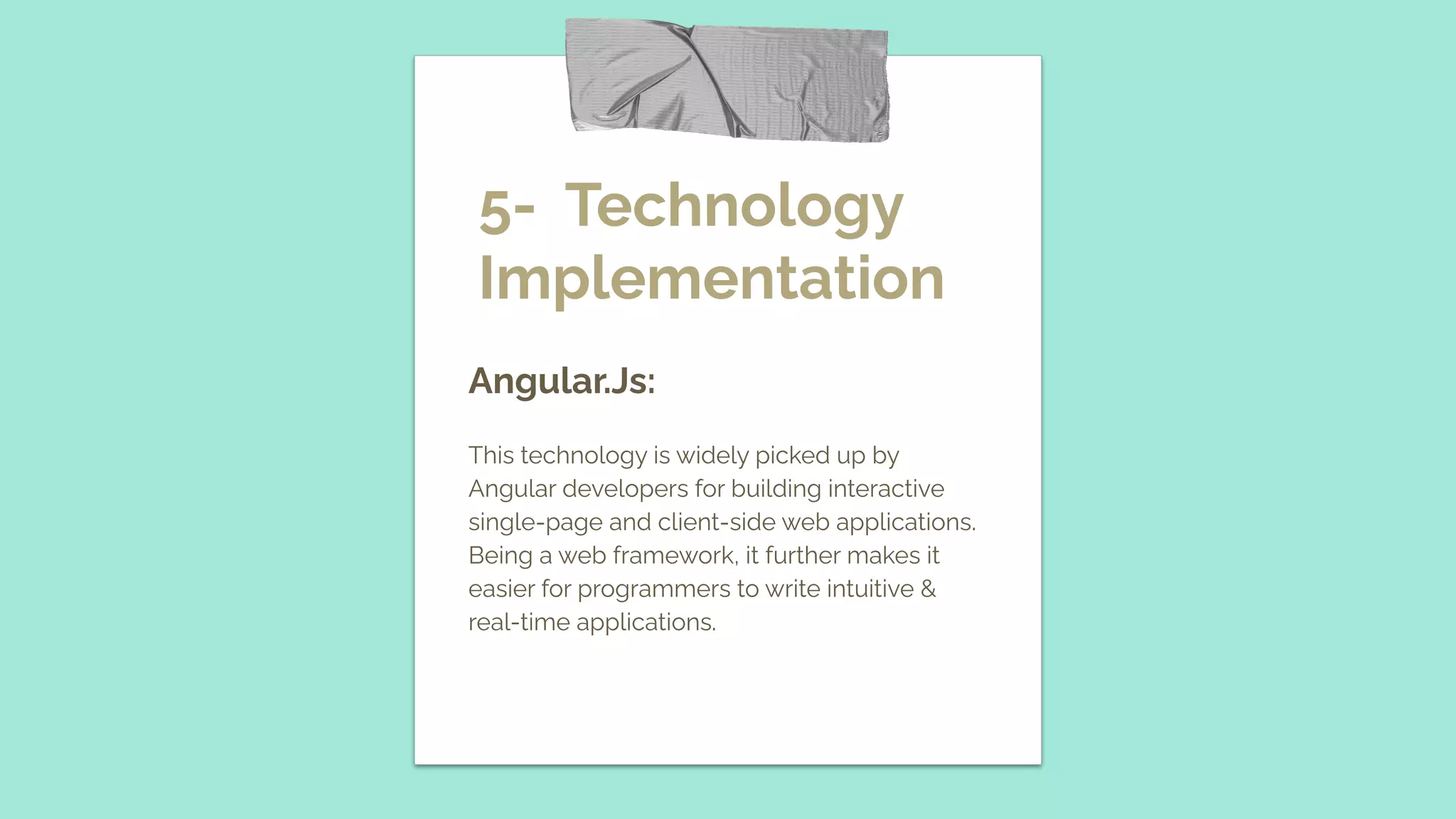 5- Technology Implementation Angular.Js: This technology is widely picked up by Angular developers for building interactive single-page and client-side web applications. Being a web framework, it further makes it easier for programmers to write intuitive & real-time applications. 