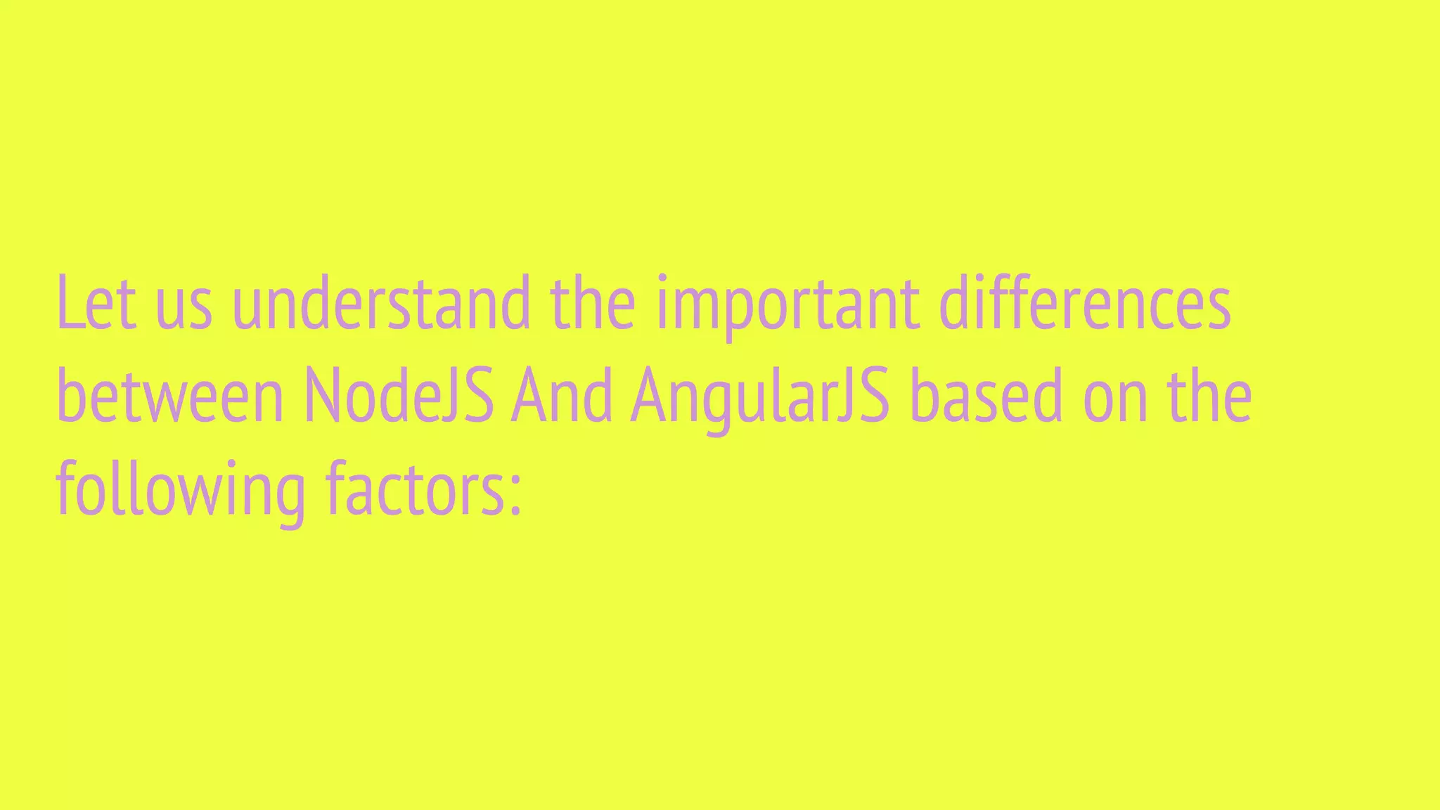 Let us understand the important differences between NodeJS And AngularJS based on the following factors: 