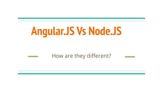 Angular.JS Vs Node.JS
How are they diﬀerent?
 