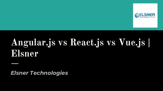 Angular.js vs React.js vs Vue.js |
Elsner
Elsner Technologies
 