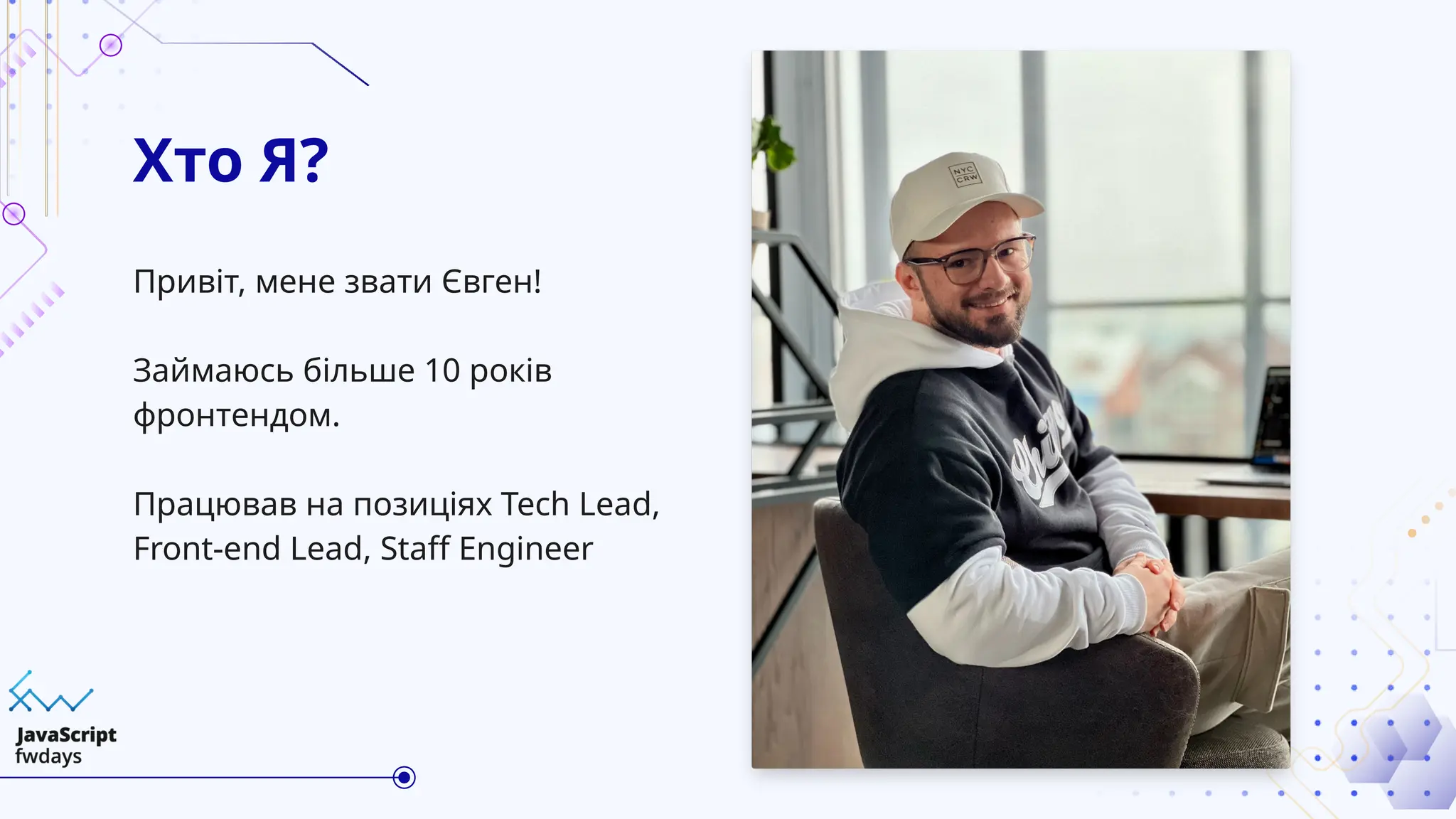 Хто Я?
Привіт, мене звати Євген!
Займаюсь більше 10 років
фронтендом.
Працював на позиціях Tech Lead,
Front-end Lead, Staff Engineer
 