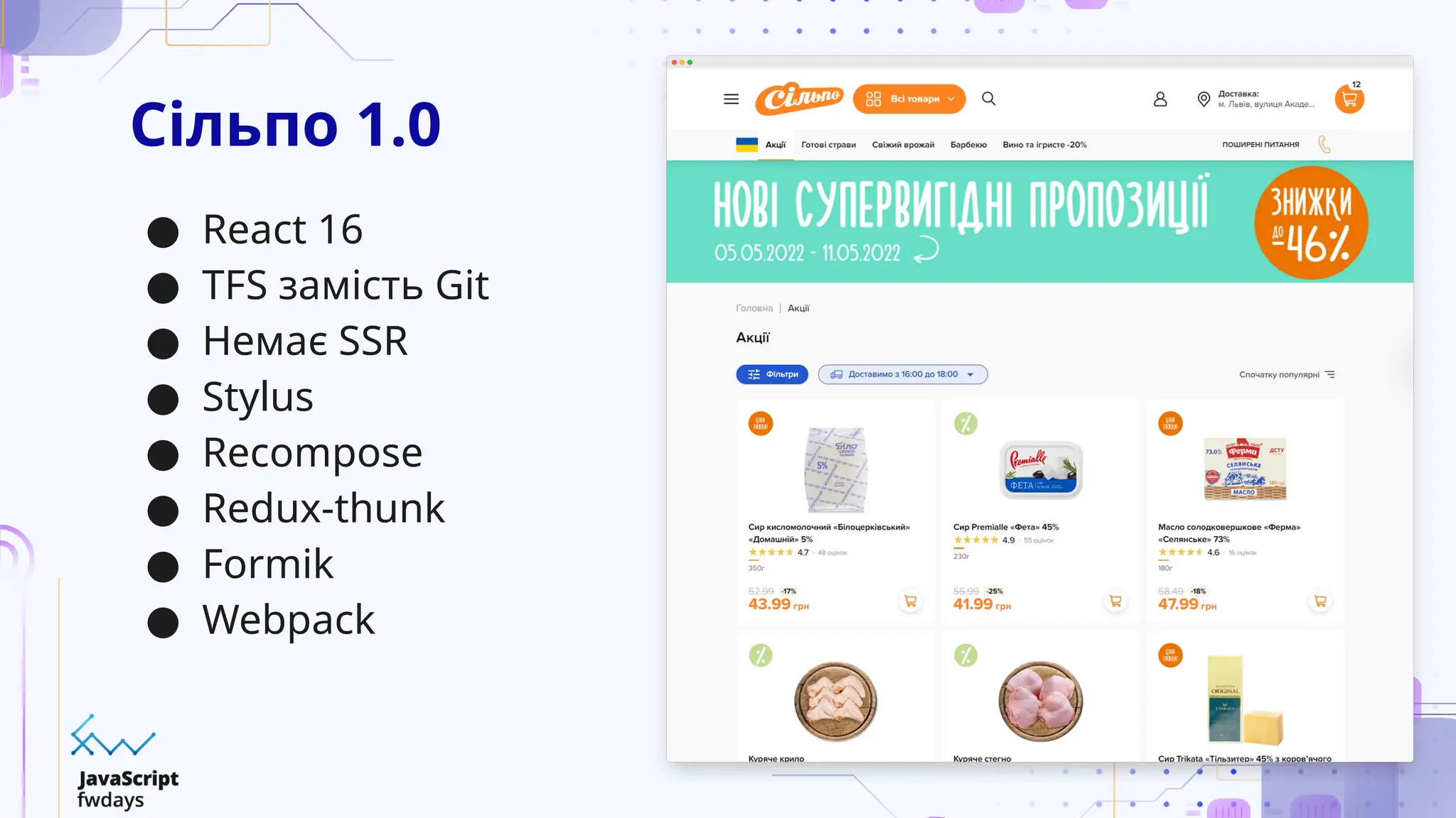 Сільпо 1.0
● React 16
● TFS замість Git
● Немає SSR
● Stylus
● Recompose
● Redux-thunk
● Formik
● Webpack
 