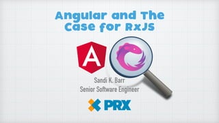 Angular and The
Case for RxJS
Sandi K. Barr
Senior Software Engineer
 