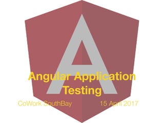 CoWork SouthBay 15 April 2017
Angular Application
Testing
 