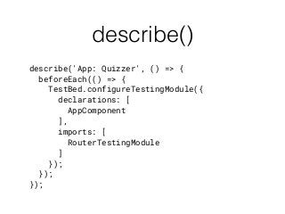 describe()
describe('App: Quizzer', () => {
beforeEach(() => {
TestBed.configureTestingModule({
declarations: [
AppComponent
],
imports: [
RouterTestingModule
]
});
});
});
 