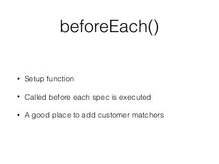 beforeEach()
• Setup function
• Called before each spec is executed
• A good place to add customer matchers
 
