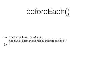 beforeEach()
beforeEach(function() {
jasmine.addMatchers(customMatchers);
});
 