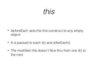 this
• beforeEach sets the this construct to any empty
object
• It is passed to each it() and afterEach()
• The modiﬁed this doesn’t ﬂow thru from one it() to
the next
 