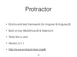 Protractor
• End-to-end test framework for Angular & AngularJS
• Built on top WebDriverJS & Selenium
• Tests like a user
• Version 5.1.1
• http://www.protractortest.org/#/
48
 