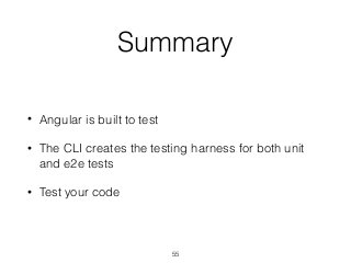 Summary
• Angular is built to test
• The CLI creates the testing harness for both unit
and e2e tests
• Test your code
55
 