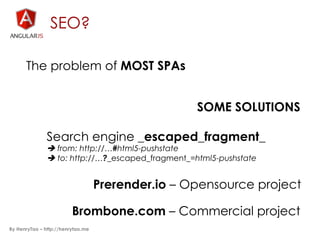 SEO?
The problem of MOST SPAs
SOME SOLUTIONS
Search engine _escaped_fragment_
è from: http://…#html5-pushstate
è to: htt...