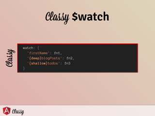 Classy $watch
watch: {
'firstName': fn1,
'{object}blogPosts': fn2,
'{collection}todos': fn3
}
watch: {
'firstName': fn1,
'{deep}blogPosts': fn2,
'{shallow}todos': fn3
}
Classy
 