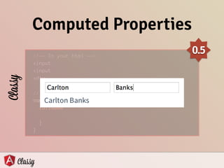 Computed Properties
<!—- In your html —->
<input
<input
<div
!
// In your JS
computed
fullName
}
}
Classy
0.5
 