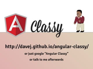 http://davej.github.io/angular-classy/
or just google “Angular Classy”
or talk to me afterwards
 