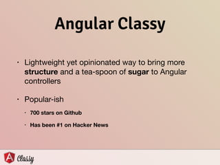 Angular Classy
• Lightweight yet opinionated way to bring more
structure and a tea-spoon of sugar to Angular
controllers

• Popular-ish

• 700 stars on Github
• Has been #1 on Hacker News
 