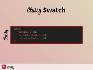 Classy $watch
watch: {
'firstName': fn1,
'{object}blogPosts': fn2,
'{collection}todos': fn3
}
Classy
 