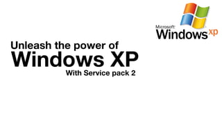 Windows XP
Unleash the power of
With Service pack 2
 