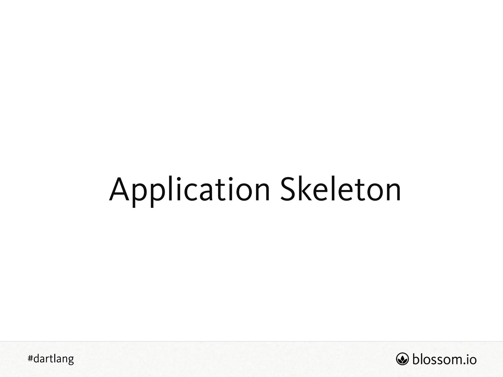 #dartlang
Application Skeleton
 