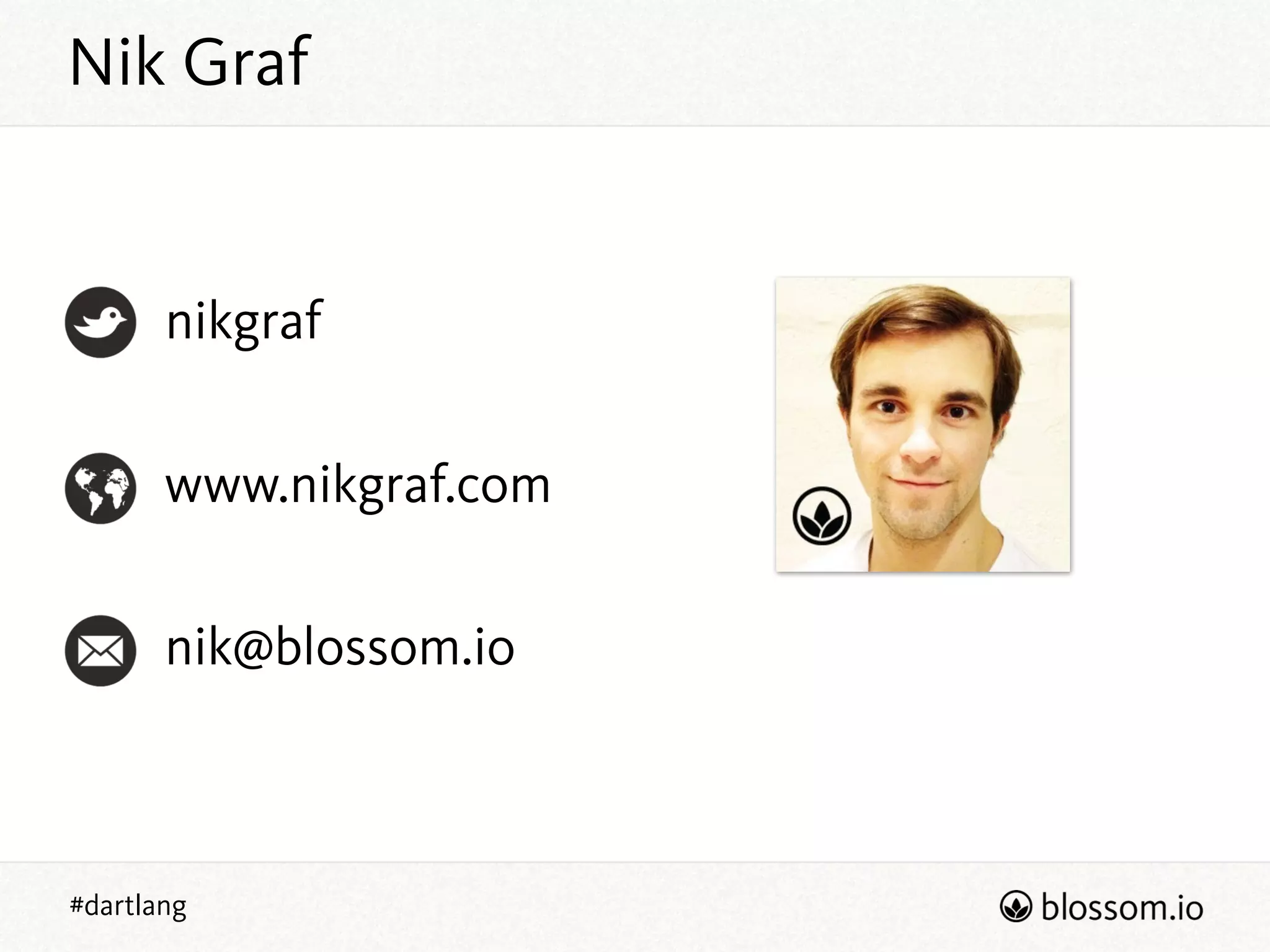 #dartlang
nik@blossom.io
www.nikgraf.com
nikgraf
Nik Graf
 
