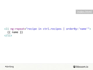 #dartlang
<li  ng-­‐repeat="recipe  in  ctrl.recipes  |  orderBy:'name'">  
    {{  name  }}  
</li>
index.html
 