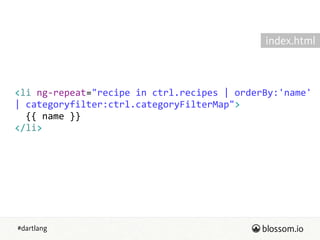 #dartlang
<li  ng-­‐repeat="recipe  in  ctrl.recipes  |  orderBy:'name'  
|  categoryfilter:ctrl.categoryFilterMap">  
    {{  name  }}  
</li>
index.html
 
