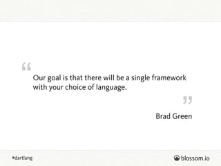 “
”
#dartlang
Brad Green
Our goal is that there will be a single framework
with your choice of language.
 