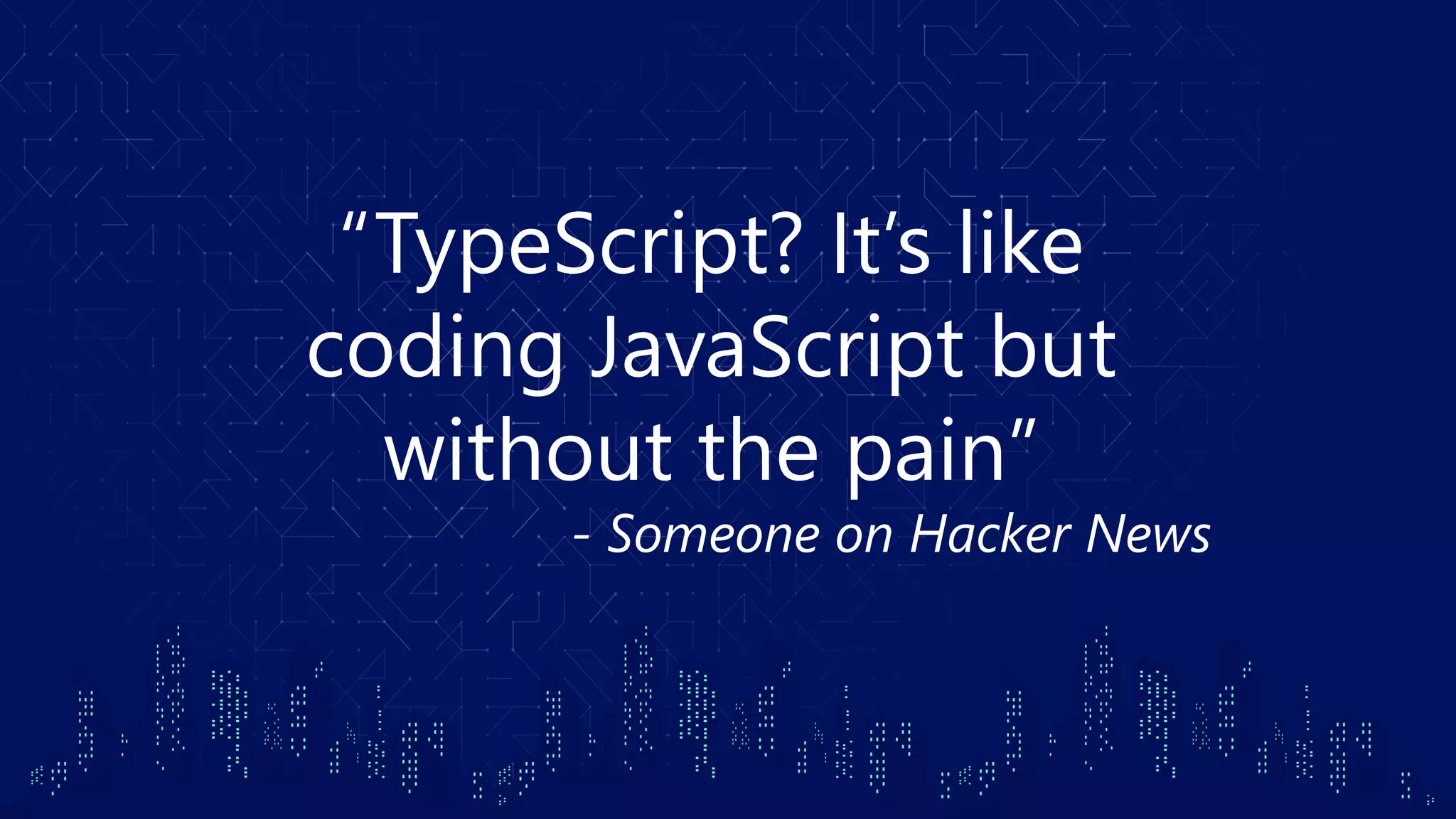 “TypeScript? It’s like coding JavaScript but without the pain” - Someone on Hacker News 