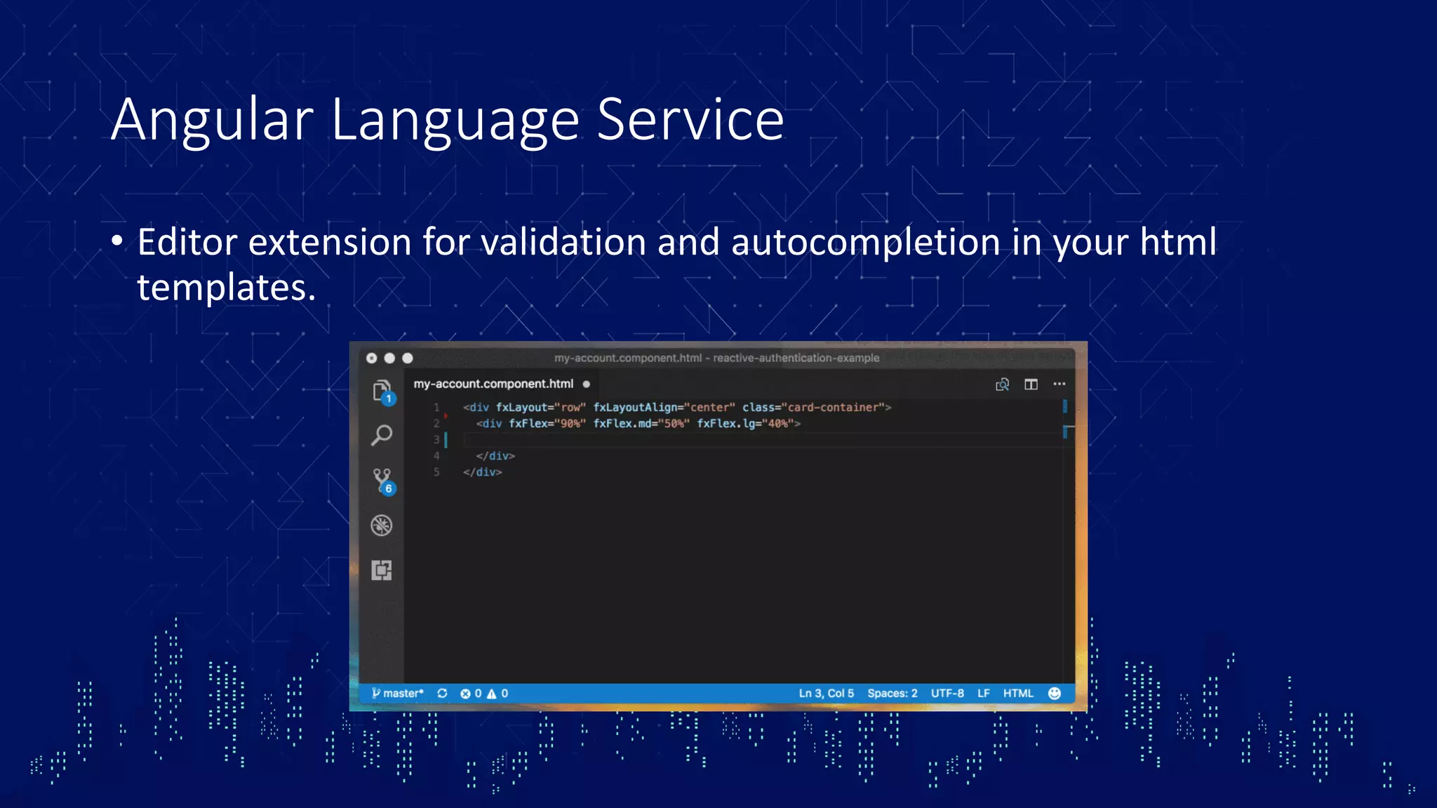 Angular Language Service • Editor extension for validation and autocompletion in your html templates. 