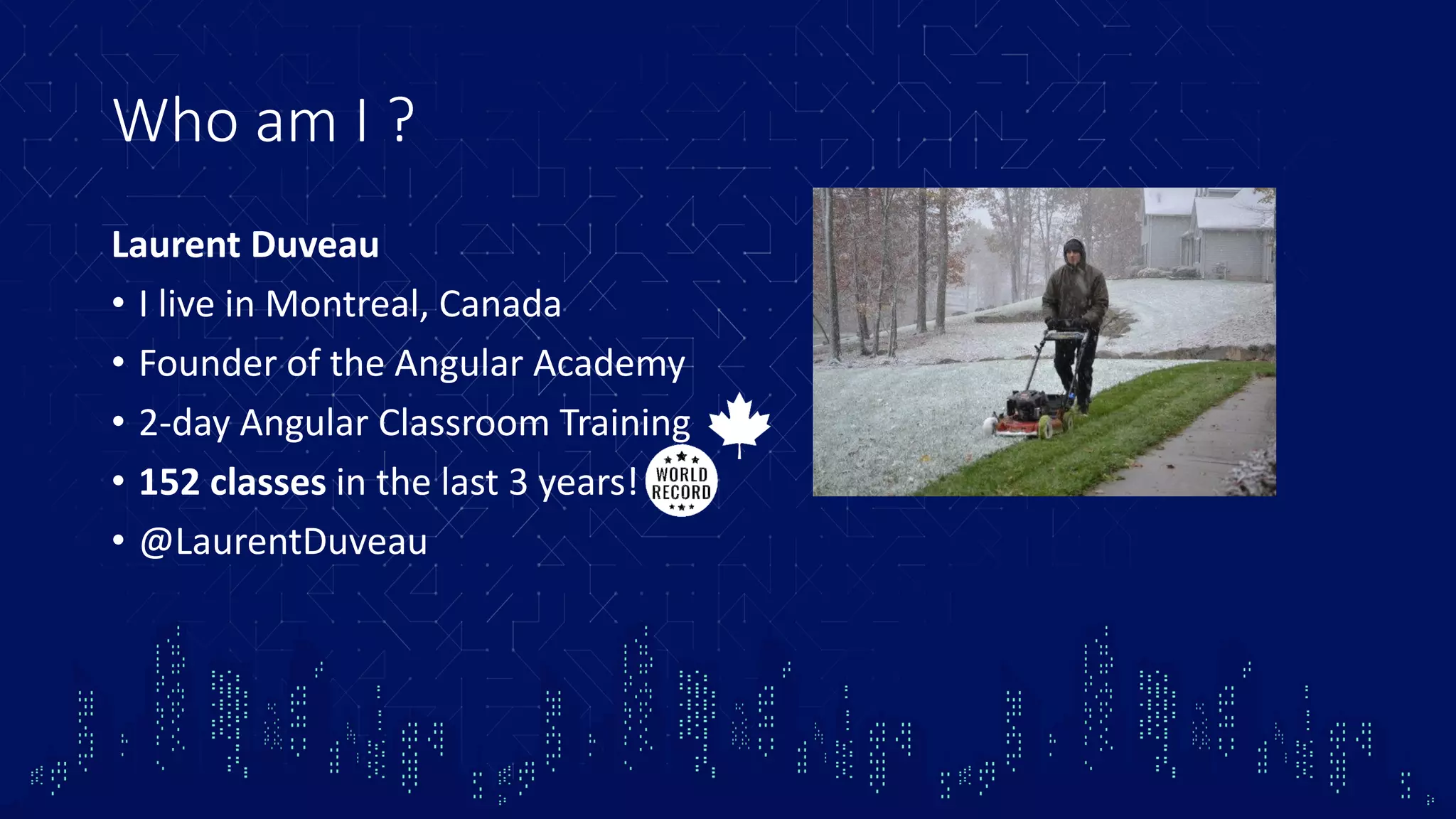 Who am I ? Laurent Duveau • I live in Montreal, Canada • Founder of the Angular Academy • 2-day Angular Classroom Training • 152 classes in the last 3 years! • @LaurentDuveau 