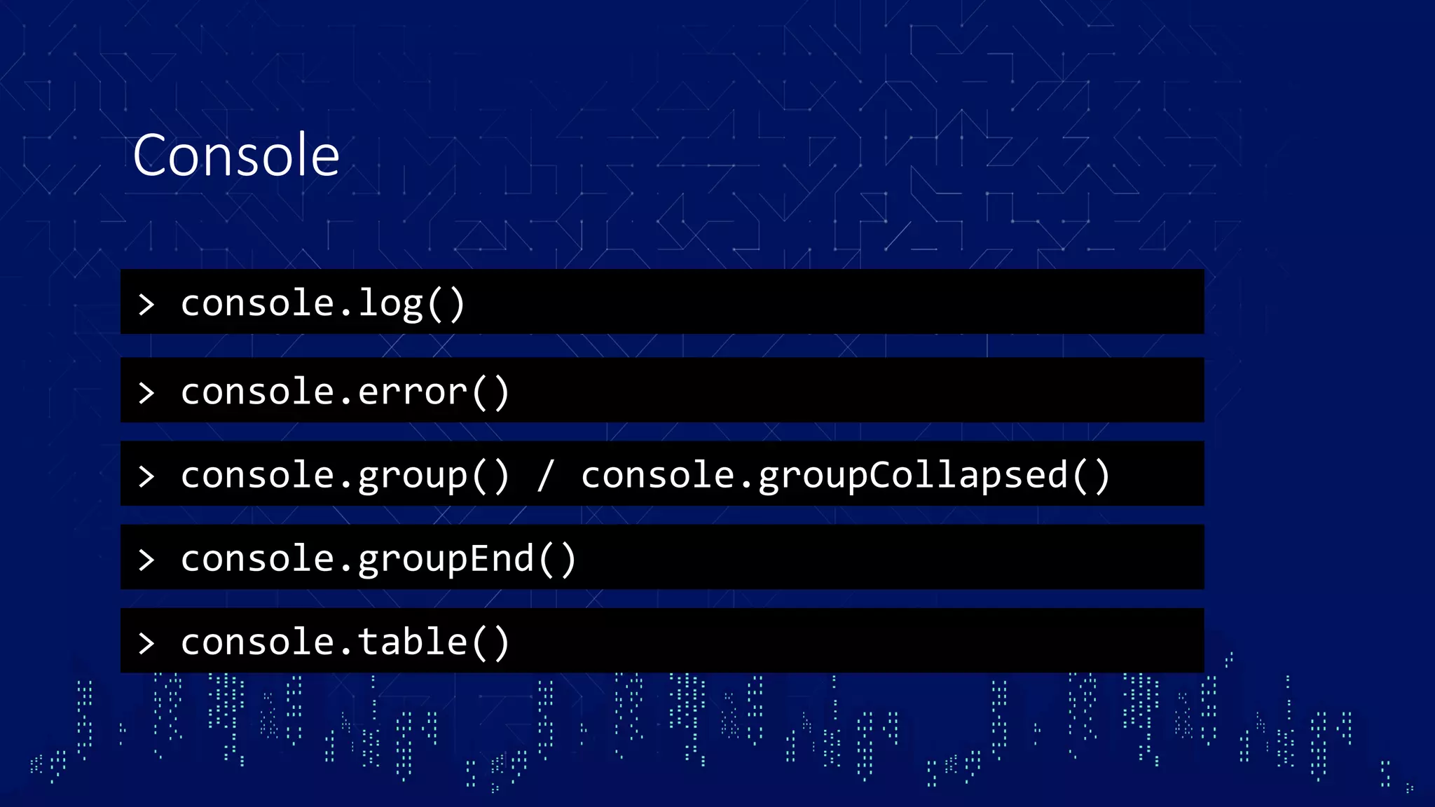 Console > console.log() > console.error() > console.group() / console.groupCollapsed() > console.groupEnd() > console.table() 