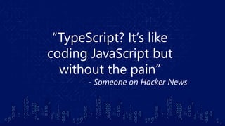 “TypeScript? It’s like
coding JavaScript but
without the pain”
- Someone on Hacker News
 