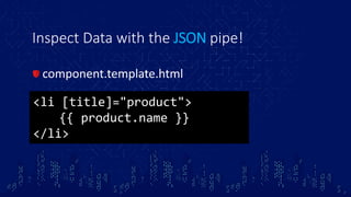 Inspect Data with the JSON pipe!
component.template.html
<li [title]="product">
{{ product.name }}
</li>
 