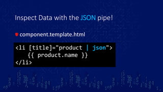 Inspect Data with the JSON pipe!
component.template.html
<li [title]="product | json">
{{ product.name }}
</li>
 