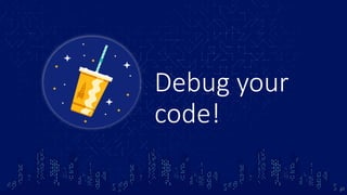Debug your
code!
20
 